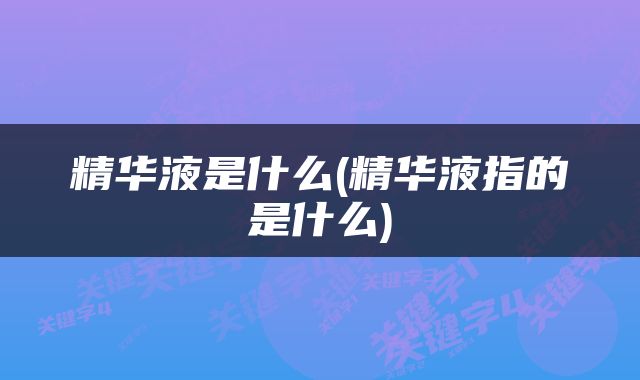 精华液是什么(精华液指的是什么)
