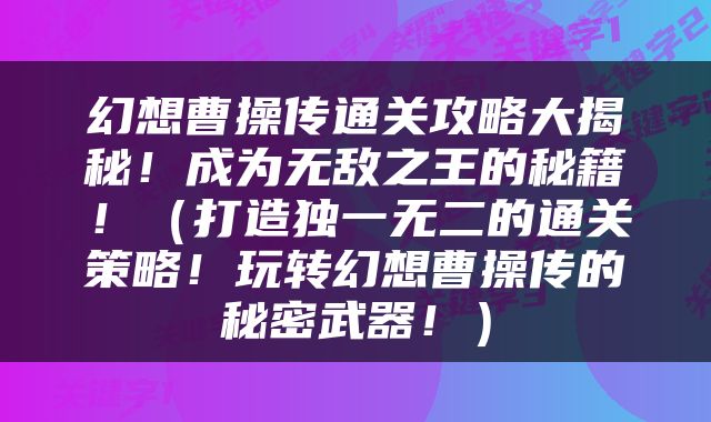 幻想曹操传通关攻略大揭秘！成为无敌之王的秘籍！（打造独一无二的通关策略！玩转幻想曹操传的秘密武器！）