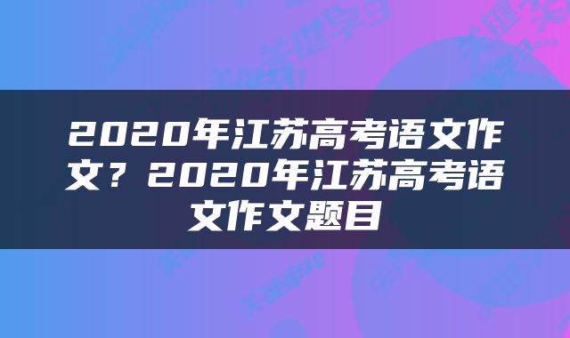 2020年江苏高考语文作文？2020年江苏高考语文作文题目