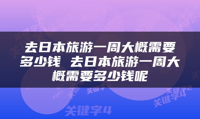 去日本旅游一周大概需要多少钱 去日本旅游一周大概需要多少钱呢
