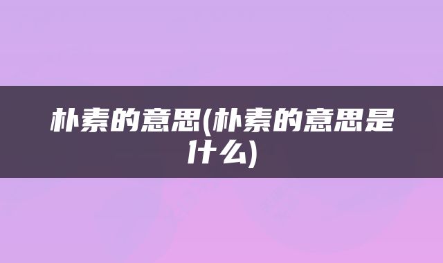 朴素的意思(朴素的意思是什么)