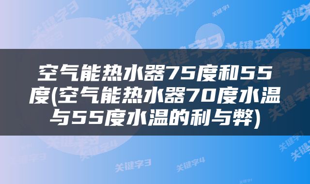 空气能热水器75度和55度(空气能热水器70度水温与55度水温的利与弊)