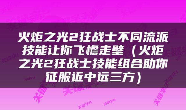 火炬之光2狂战士不同流派技能让你飞檐走壁（火炬之光2狂战士技能组合助你征服近中远三方）