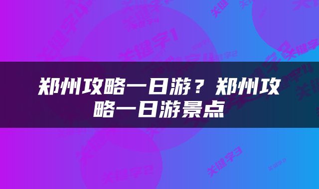 郑州攻略一日游？郑州攻略一日游景点