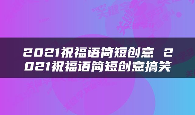 2021祝福语简短创意 2021祝福语简短创意搞笑