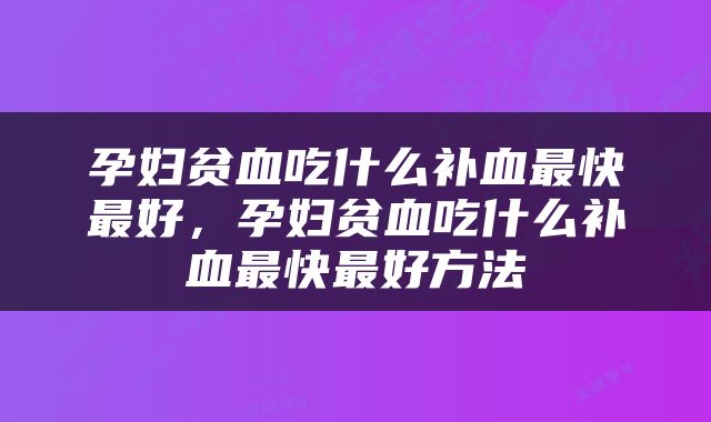 孕妇贫血吃什么补血最快最好，孕妇贫血吃什么补血最快最好方法