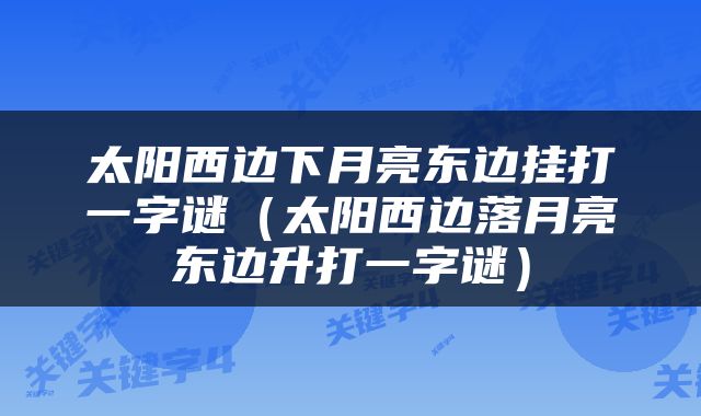 太阳西边下月亮东边挂打一字谜（太阳西边落月亮东边升打一字谜）