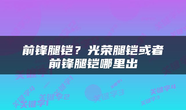 前锋腿铠？光荣腿铠或者前锋腿铠哪里出