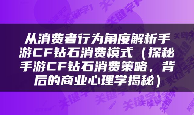 从消费者行为角度解析手游CF钻石消费模式（探秘手游CF钻石消费策略，背后的商业心理学揭秘）