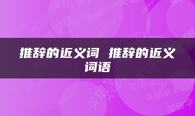 推辞的近义词 推辞的近义词语