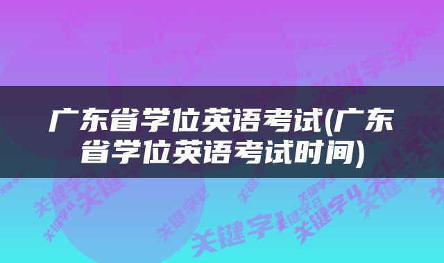 广东省学位英语考试(广东省学位英语考试时间)