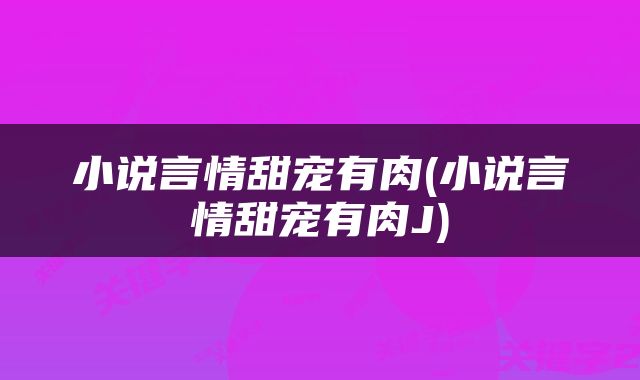 小说言情甜宠有肉(小说言情甜宠有肉J)