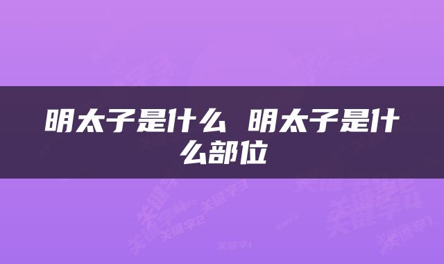 明太子是什么 明太子是什么部位