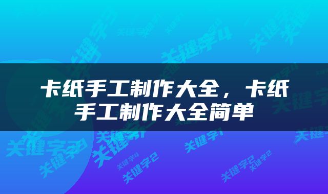 卡纸手工制作大全，卡纸手工制作大全简单