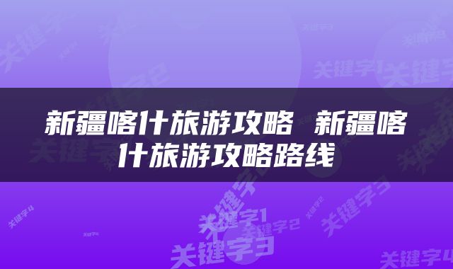 新疆喀什旅游攻略 新疆喀什旅游攻略路线