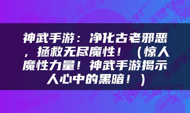 神武手游：净化古老邪恶，拯救无尽魔性！（惊人魔性力量！神武手游揭示人心中的黑暗！）