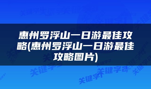 惠州罗浮山一日游最佳攻略(惠州罗浮山一日游最佳攻略图片)