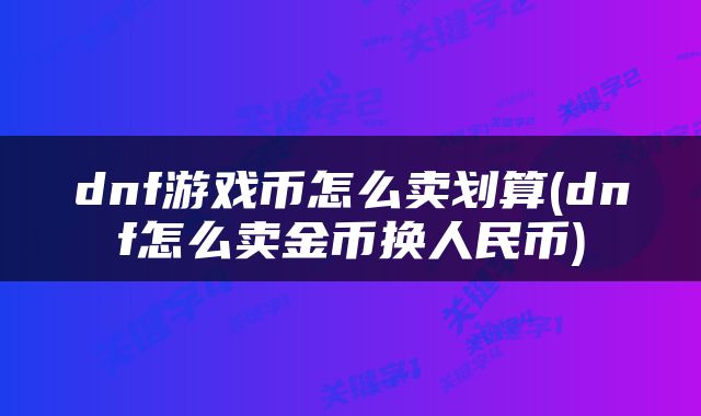 dnf游戏币怎么卖划算(dnf怎么卖金币换人民币)