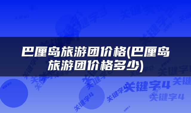 巴厘岛旅游团价格(巴厘岛旅游团价格多少)