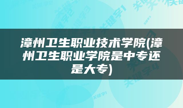 漳州卫生职业技术学院(漳州卫生职业学院是中专还是大专)