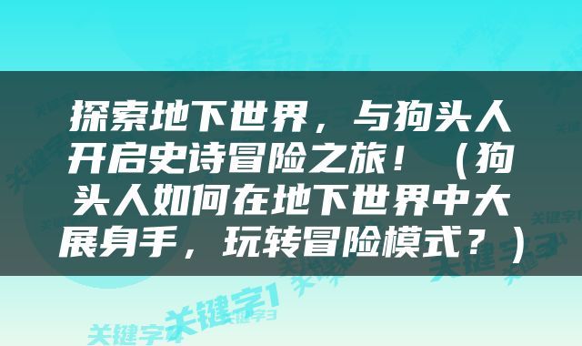 探索地下世界，与狗头人开启史诗冒险之旅！（狗头人如何在地下世界中大展身手，玩转冒险模式？）