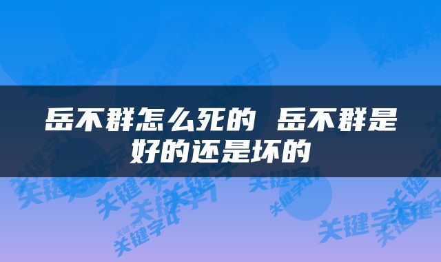 岳不群怎么死的 岳不群是好的还是坏的