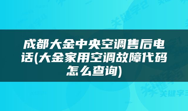 成都大金中央空调售后电话(大金家用空调故障代码怎么查询)