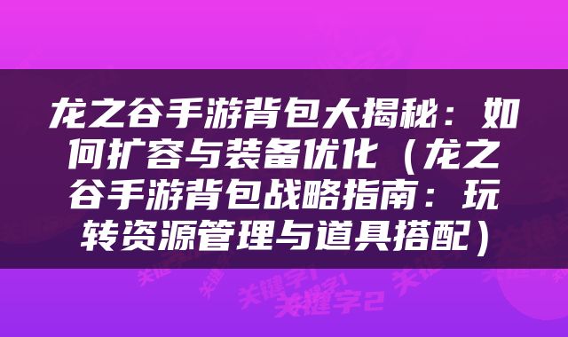 龙之谷手游背包大揭秘：如何扩容与装备优化（龙之谷手游背包战略指南：玩转资源管理与道具搭配）