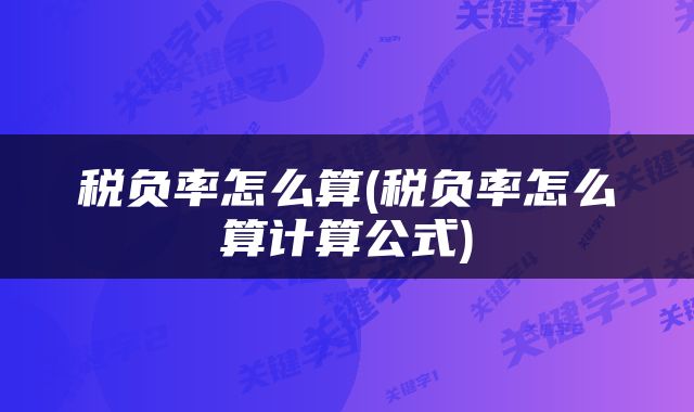 税负率怎么算(税负率怎么算计算公式)