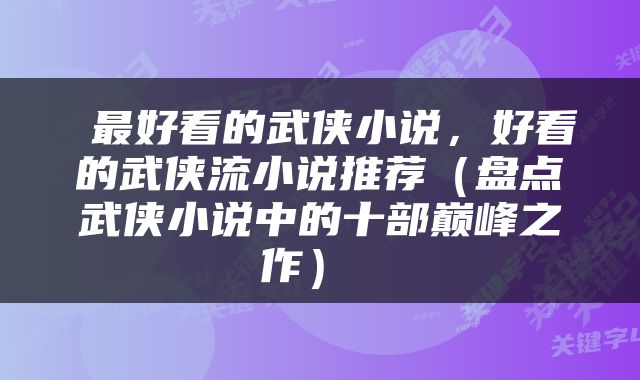  最好看的武侠小说，好看的武侠流小说推荐（盘点武侠小说中的十部巅峰之作） 