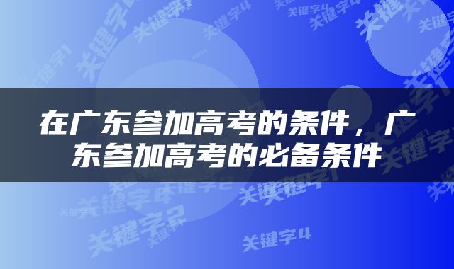 在广东参加高考的条件，广东参加高考的必备条件