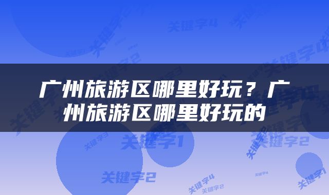 广州旅游区哪里好玩？广州旅游区哪里好玩的