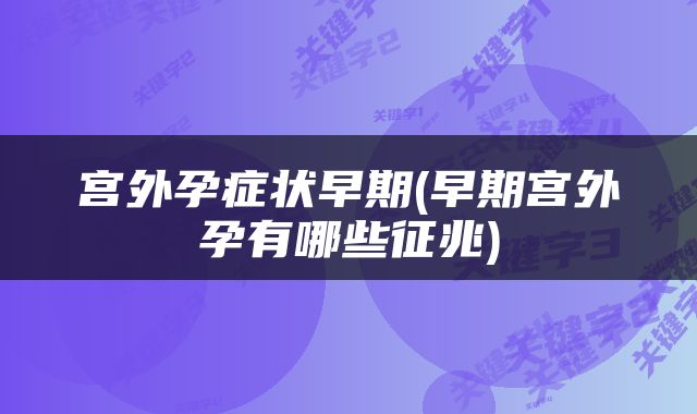 宫外孕症状早期(早期宫外孕有哪些征兆)
