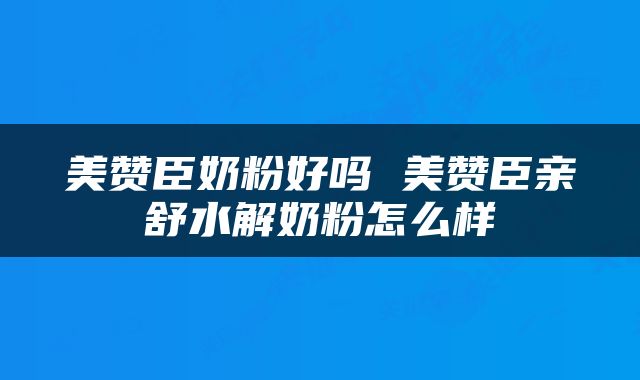 美赞臣奶粉好吗 美赞臣亲舒水解奶粉怎么样
