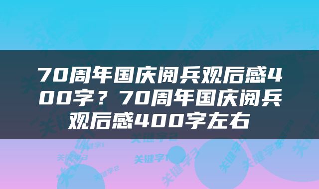 70周年国庆阅兵观后感400字？70周年国庆阅兵观后感400字左右