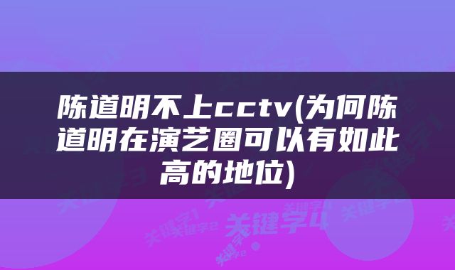 陈道明不上cctv(为何陈道明在演艺圈可以有如此高的地位)