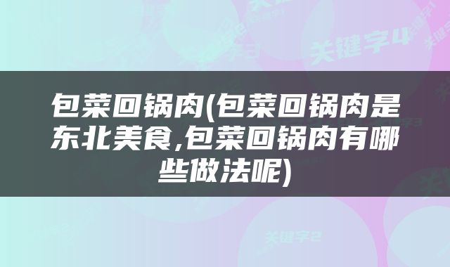 包菜回锅肉(包菜回锅肉是东北美食,包菜回锅肉有哪些做法呢)