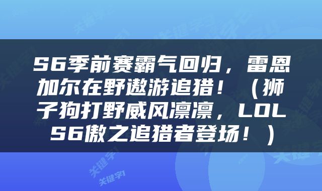 S6季前赛霸气回归，雷恩加尔在野遨游追猎！（狮子狗打野威风凛凛，LOLS6傲之追猎者登场！）