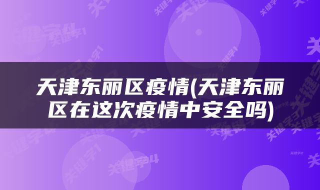 天津东丽区疫情(天津东丽区在这次疫情中安全吗)