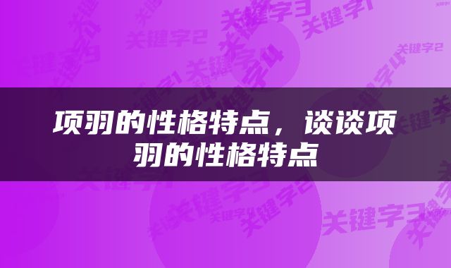 项羽的性格特点，谈谈项羽的性格特点