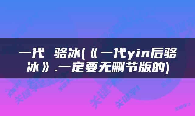 一代 骆冰(《一代yin后骆冰》.一定要无删节版的)