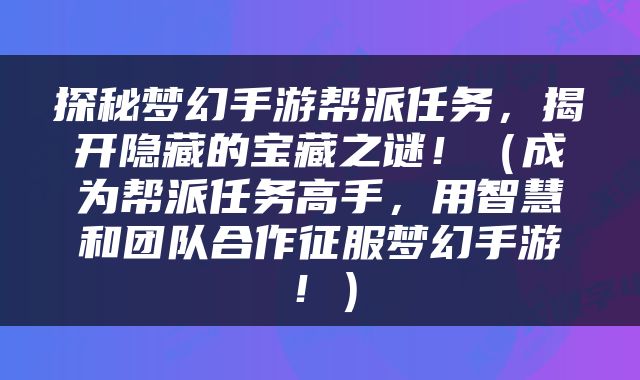 探秘梦幻手游帮派任务，揭开隐藏的宝藏之谜！（成为帮派任务高手，用智慧和团队合作征服梦幻手游！）