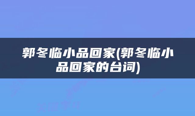 郭冬临小品回家(郭冬临小品回家的台词)