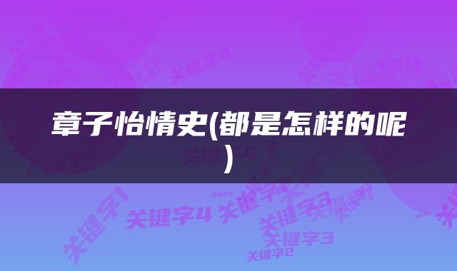 章子怡情史(都是怎样的呢)