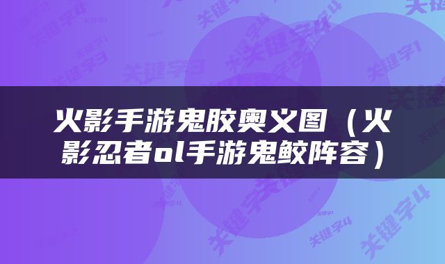 火影手游鬼胶奥义图（火影忍者ol手游鬼鲛阵容）