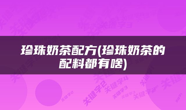 珍珠奶茶配方(珍珠奶茶的配料都有啥)