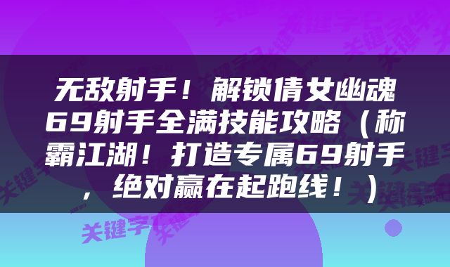 无敌射手！解锁倩女幽魂69射手全满技能攻略（称霸江湖！打造专属69射手，绝对赢在起跑线！）