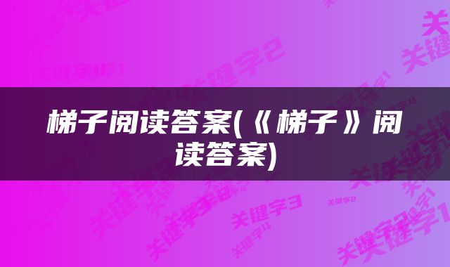梯子阅读答案(《梯子》阅读答案)