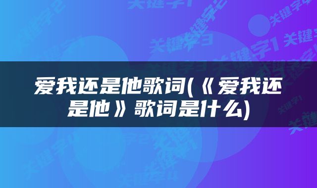 爱我还是他歌词(《爱我还是他》歌词是什么)