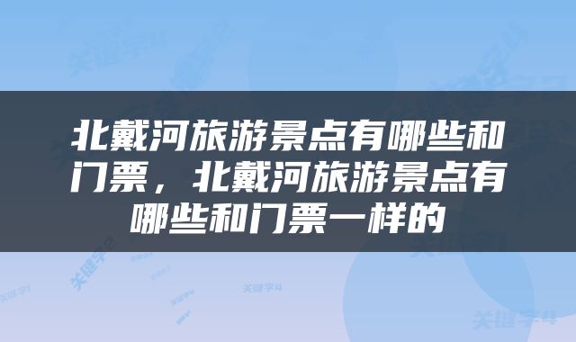 北戴河旅游景点有哪些和门票，北戴河旅游景点有哪些和门票一样的